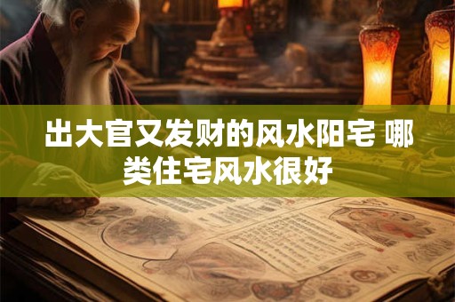 出大官又发财的风水阳宅 哪类住宅风水很好