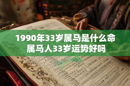 1990年33岁属马是什么命 属马人33岁运势好吗