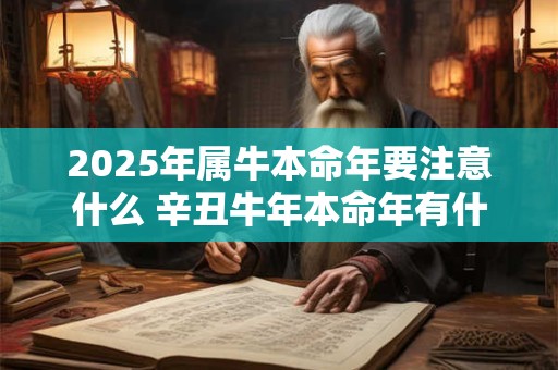 2025年属牛本命年要注意什么 辛丑牛年本命年有什么禁忌