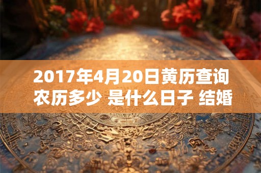 2017年4月20日黄历查询 农历多少 是什么日子 结婚吉时