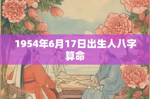 1954年6月17日出生人八字算命