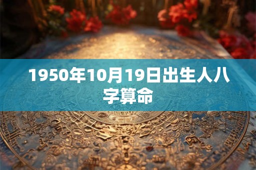 1950年10月19日出生人八字算命