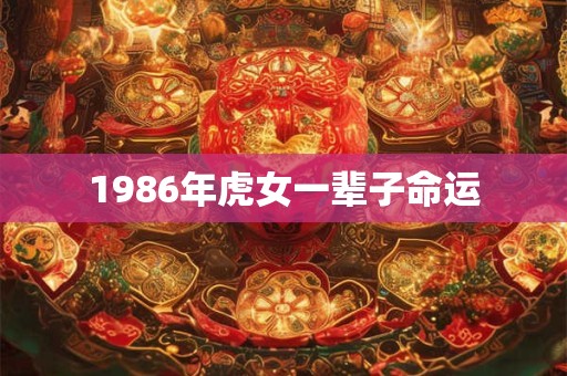 1986年虎女一辈子命运