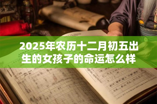 2025年农历十二月初五出生的女孩子的命运怎么样