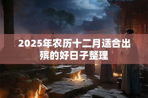 2025年农历十二月适合出殡的好日子整理