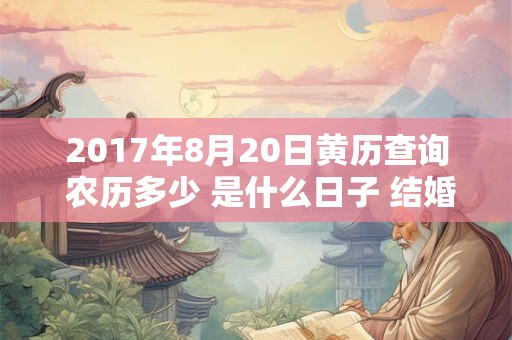 2017年8月20日黄历查询 农历多少 是什么日子 结婚吉时