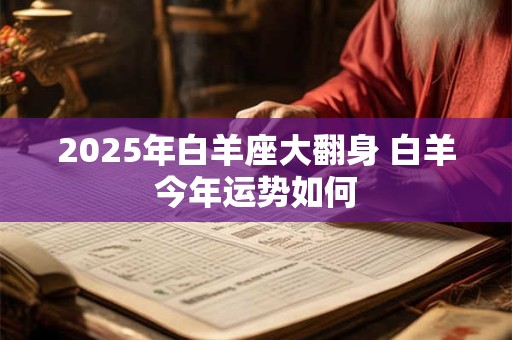 2025年白羊座大翻身 白羊今年运势如何