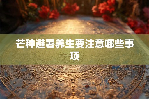 芒种避暑养生要注意哪些事项