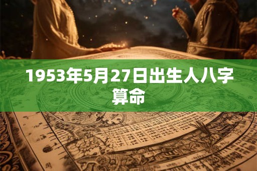 1953年5月27日出生人八字算命