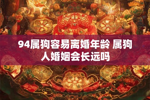 94属狗容易离婚年龄 属狗人婚姻会长远吗