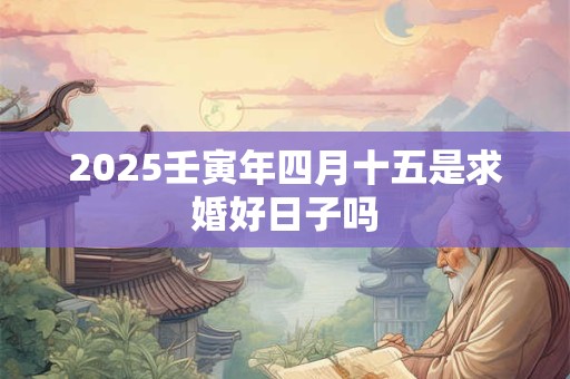 2025壬寅年四月十五是求婚好日子吗