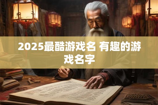 2025最酷游戏名 有趣的游戏名字