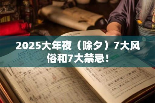 2025大年夜（除夕）7大风俗和7大禁忌！