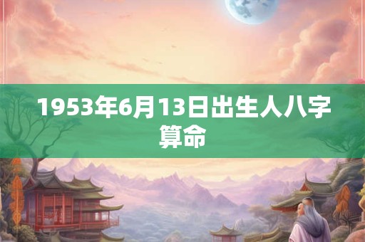 1953年6月13日出生人八字算命