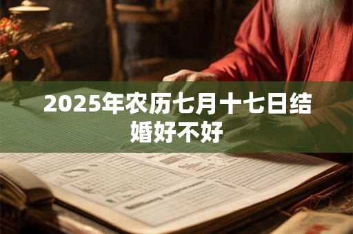 2025年农历七月十七日结婚好不好