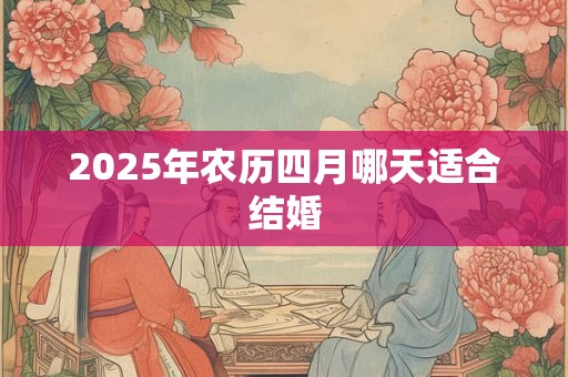 2025年农历四月哪天适合结婚