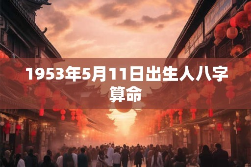 1953年5月11日出生人八字算命