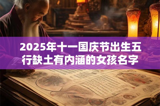 2025年十一国庆节出生五行缺土有内涵的女孩名字