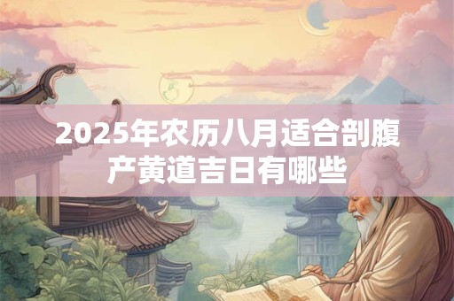 2025年农历八月适合剖腹产黄道吉日有哪些
