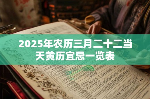 2025年农历三月二十二当天黄历宜忌一览表