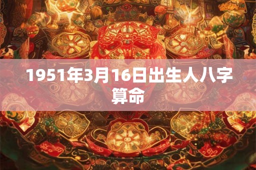 1951年3月16日出生人八字算命