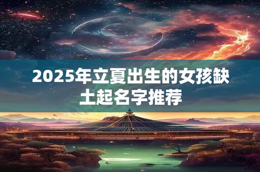 2025年立夏出生的女孩缺土起名字推荐