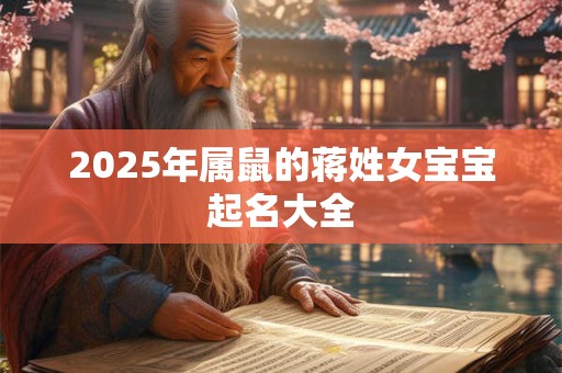 2025年属鼠的蒋姓女宝宝起名大全