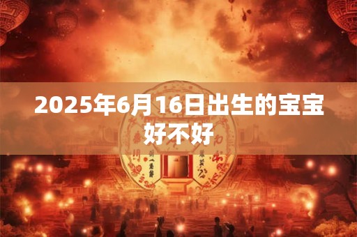 2025年6月16日出生的宝宝好不好