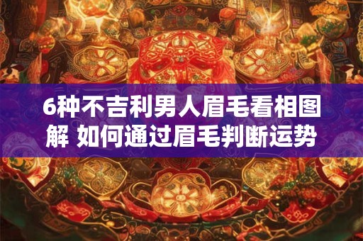 6种不吉利男人眉毛看相图解 如何通过眉毛判断运势