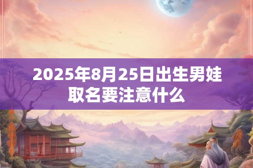 2025年8月25日出生男娃取名要注意什么