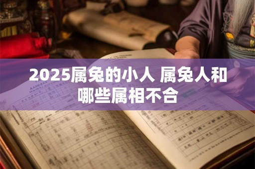 2025属兔的小人 属兔人和哪些属相不合
