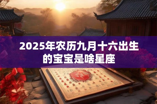 2025年农历九月十六出生的宝宝是啥星座