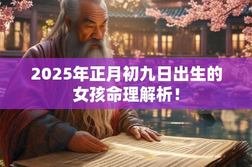 2025年正月初九日出生的女孩命理解析！