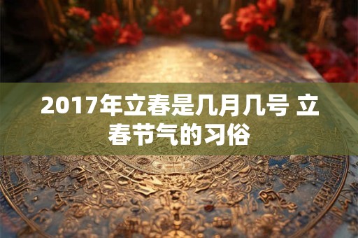 2017年立春是几月几号 立春节气的习俗