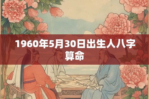 1960年5月30日出生人八字算命