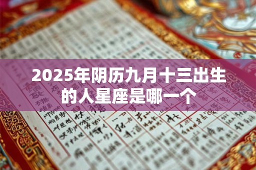 2025年阴历九月十三出生的人星座是哪一个