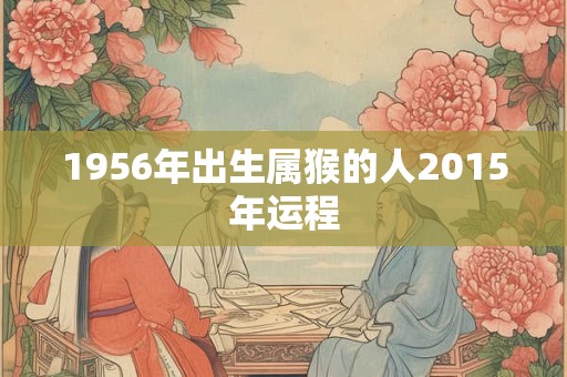 1956年出生属猴的人2015年运程