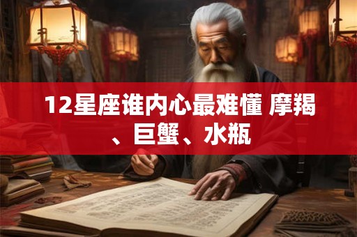12星座谁内心最难懂 摩羯、巨蟹、水瓶
