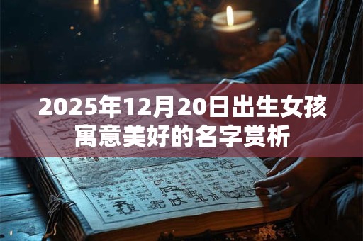 2025年12月20日出生女孩寓意美好的名字赏析