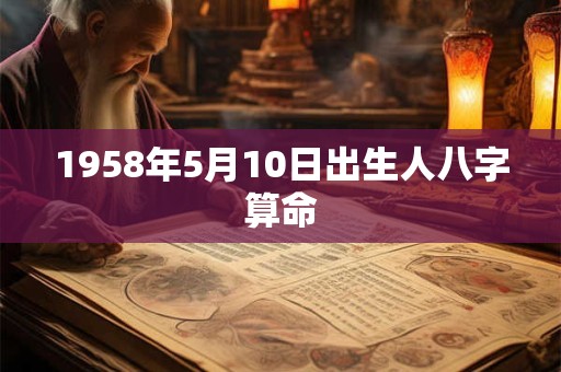 1958年5月10日出生人八字算命