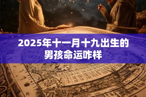 2025年十一月十九出生的男孩命运咋样 2025年十一月十九出生的男孩命运咋样