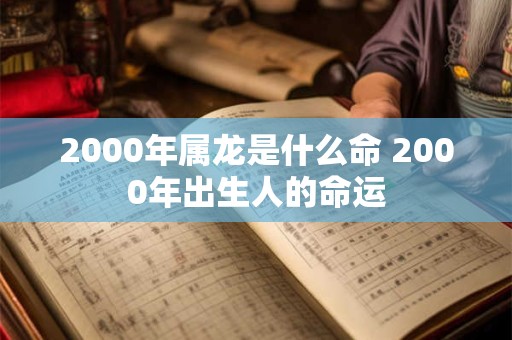 2000年属龙是什么命 2000年出生人的命运