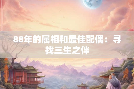 88年的属相和最佳配偶：寻找三生之伴