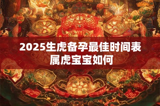 2025生虎备孕最佳时间表 属虎宝宝如何
