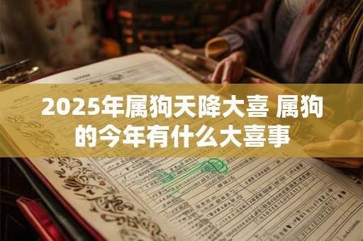 2025年属狗天降大喜 属狗的今年有什么大喜事