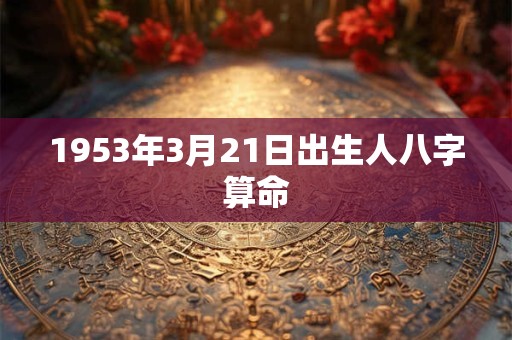 1953年3月21日出生人八字算命