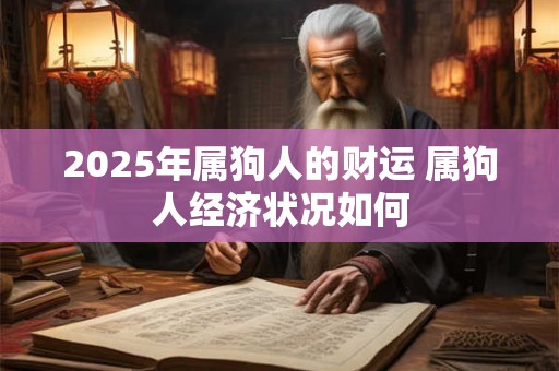 2025年属狗人的财运 属狗人经济状况如何