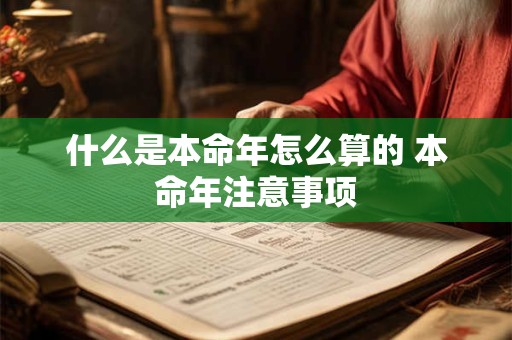 什么是本命年怎么算的 本命年注意事项