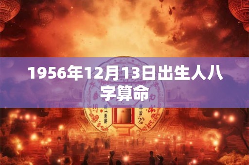 1956年12月13日出生人八字算命