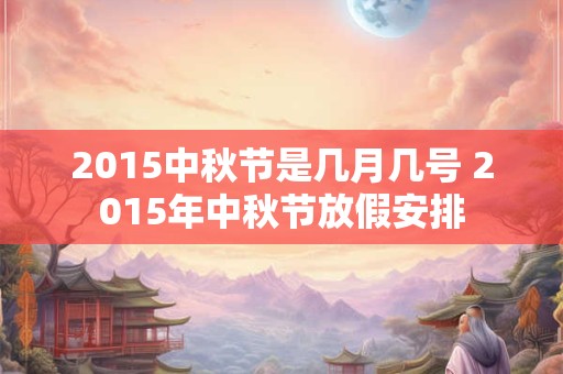 2015中秋节是几月几号 2015年中秋节放假安排